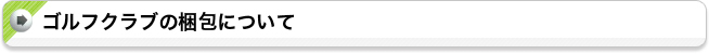 ゴルフクラブの梱包について