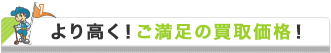 より高く！ご満足の買取価格！